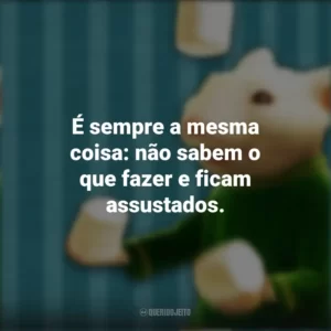 É sempre a mesma coisa: não sabem o que fazer e ficam assustados. O Pequeno Stuart Little (Filme)