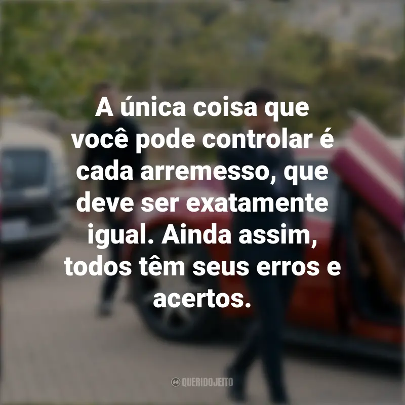Frases de O Poder e a Lei: A única coisa que você pode controlar é cada arremesso, que deve ser exatamente igual. Ainda assim, todos têm seus erros e acertos.