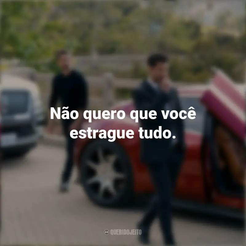 O Poder e a Lei Frases: Não quero que você estrague tudo.