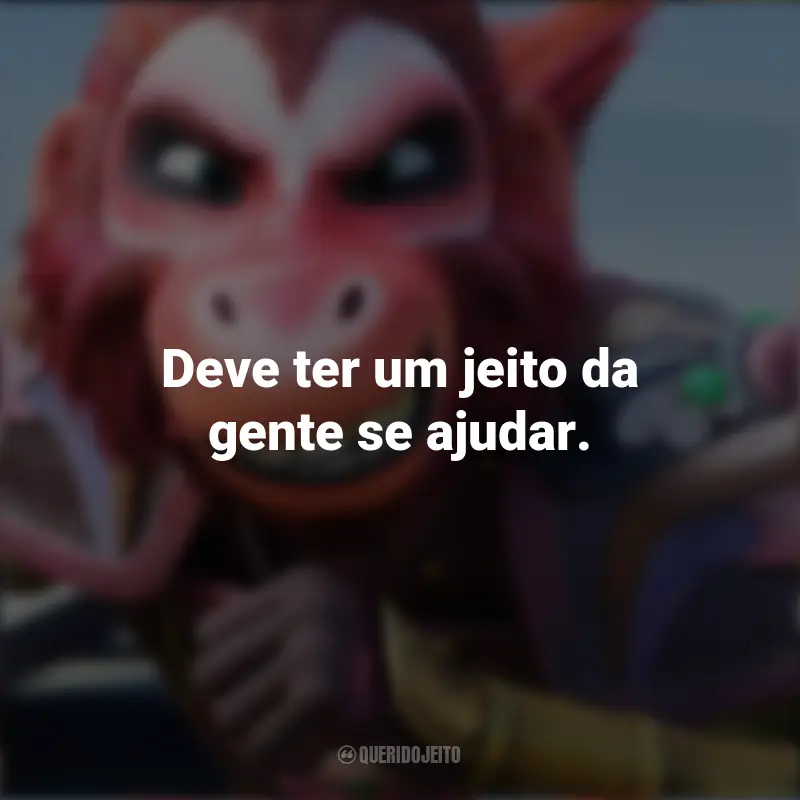 Filme O Rei Macaco Frases: Deve ter um jeito da gente se ajudar.