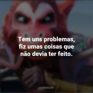 Tem uns problemas, fiz umas coisas que não devia ter feito. O Rei Macaco (Filme)