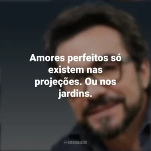 Amores perfeitos só existem nas projeções. Ou nos jardins. Padre Fábio de Melo