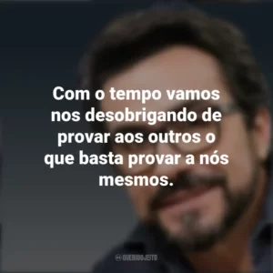 Com o tempo vamos nos desobrigando de provar aos outros o que basta provar a nós mesmos. Padre Fábio de Melo