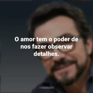 O amor tem o poder de nos fazer observar detalhes. Padre Fábio de Melo