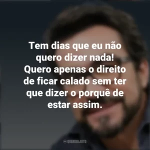 Tem dias que eu não quero dizer nada! Quero apenas o direito de ficar calado sem ter que dizer o porquê de estar assim. Padre Fábio de Melo