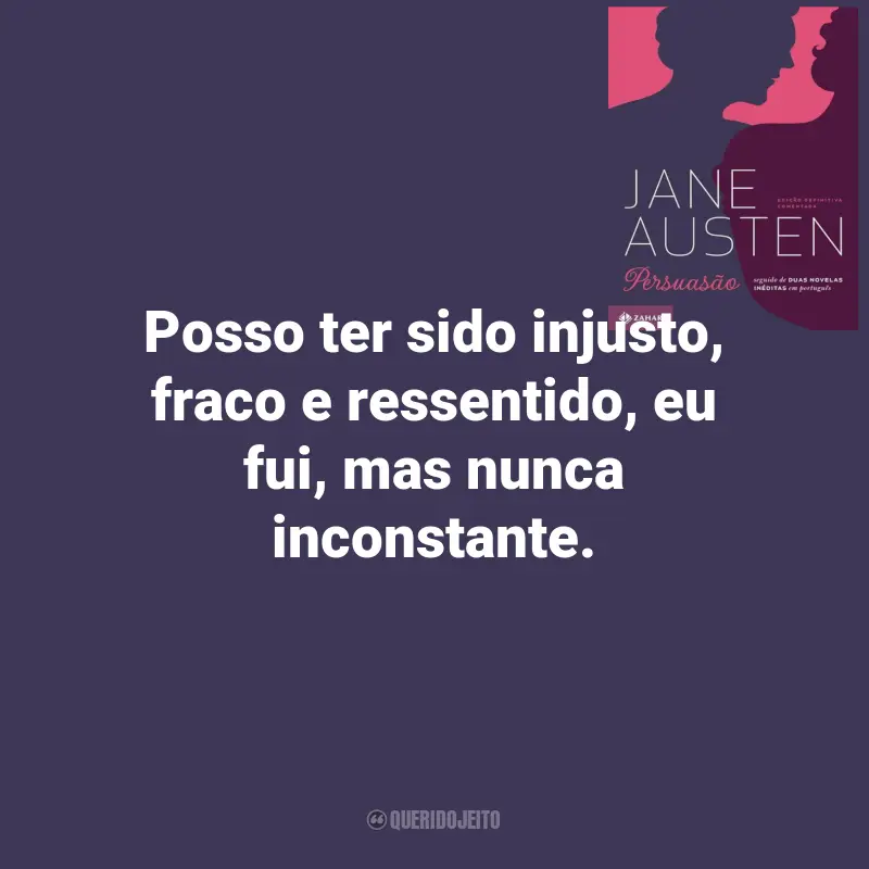 Frases do Livro Persuasão de Jane Austen: Posso ter sido injusto, fraco e ressentido, eu fui, mas nunca inconstante.