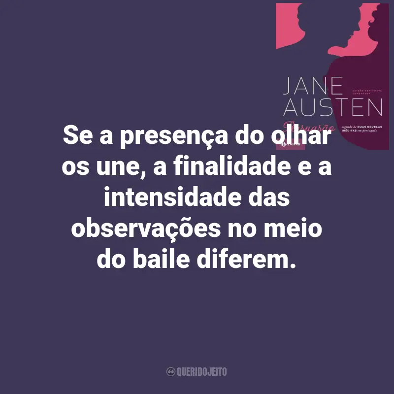 Frases de Persuasão Livro de Jane Austen: Se a presença do olhar os une, a finalidade e a intensidade das observações no meio do baile diferem.