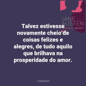 Talvez estivesse novamente cheio de coisas felizes e alegres, de tudo aquilo que brilhava na prosperidade do amor. Persuasão (Livro)