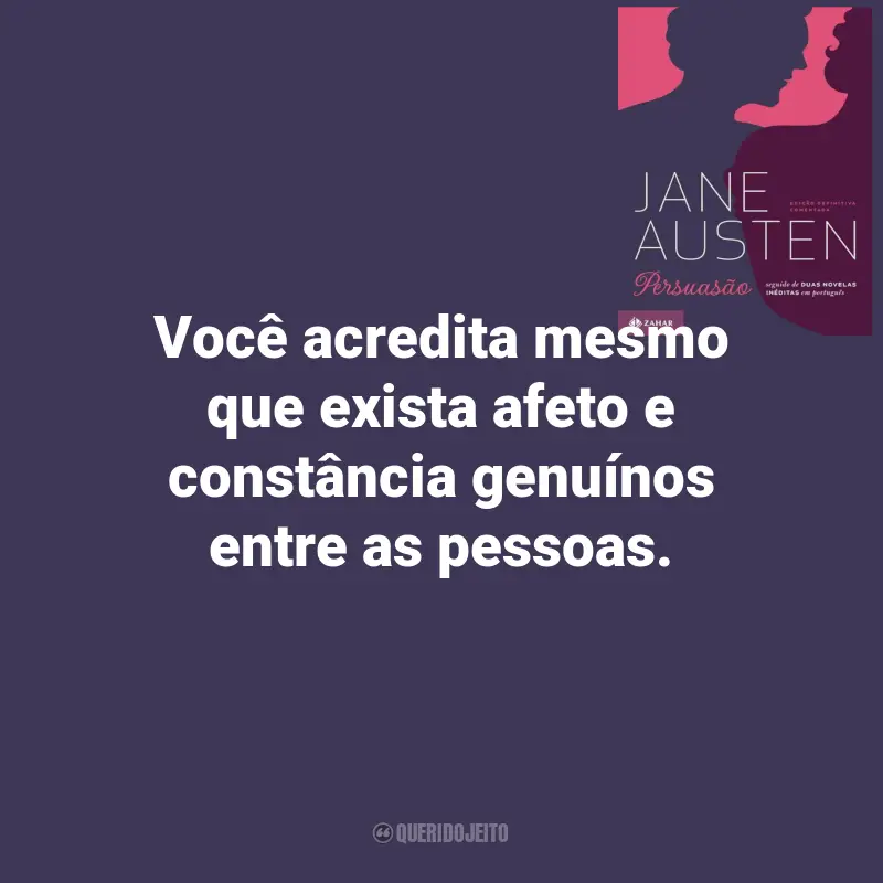 Frases de Persuasão Livro de Jane Austen: Você acredita mesmo que exista afeto e constância genuínos entre as pessoas.