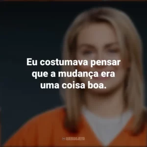 Eu costumava pensar que a mudança era uma coisa boa. Piper Chapman