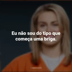 Eu não sou do tipo que começa uma briga. Piper Chapman