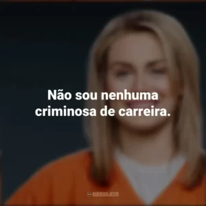 Não sou nenhuma criminosa de carreira. Piper Chapman