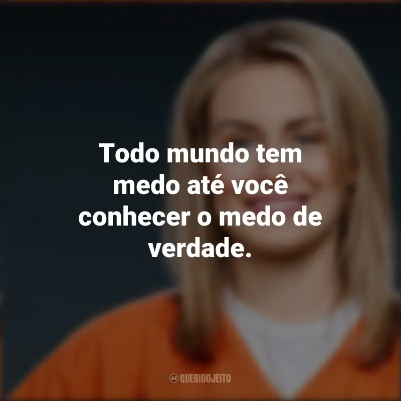 Pensamentos Piper Chapman: Todo mundo tem medo até você conhecer o medo de verdade.