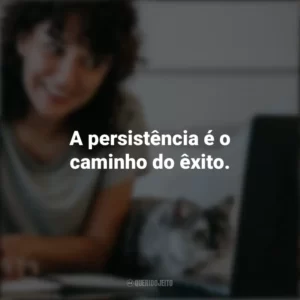 A persistência é o caminho do êxito. – Charles Chaplin. Frases Positivas