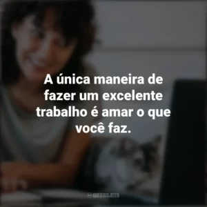 A única maneira de fazer um excelente trabalho é amar o que você faz. – Steve Jobs. Frases Positivas
