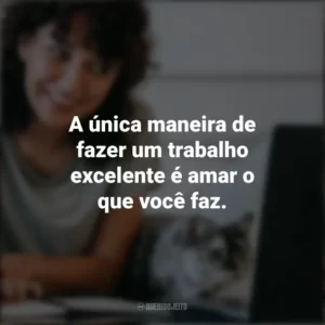A única maneira de fazer um trabalho excelente é amar o que você faz. – Steve Jobs. Frases Positivas