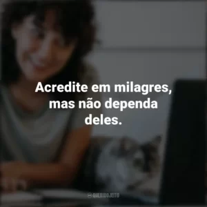Acredite em milagres, mas não dependa deles. Frases Positivas