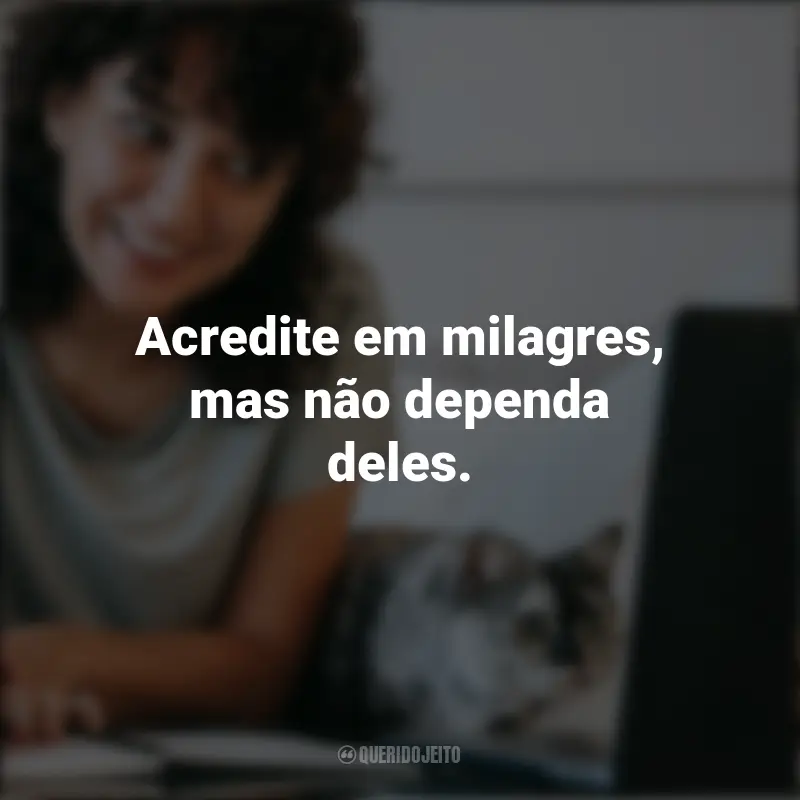 Pensamentos Positivos: Acredite em milagres, mas não dependa deles.