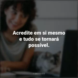 Acredite em si mesmo e tudo se tornará possível. Frases Positivas