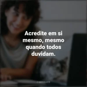 Acredite em si mesmo, mesmo quando todos duvidam. Frases Positivas
