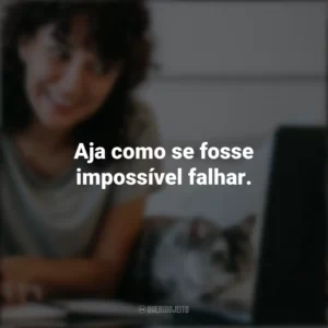 Aja como se fosse impossível falhar. – Dorothea Brande. Frases Positivas