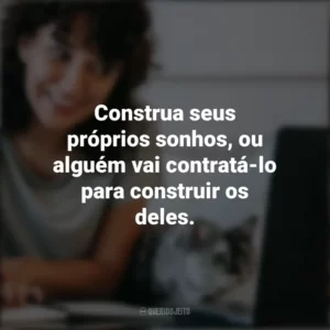 Construa seus próprios sonhos, ou alguém vai contratá-lo para construir os deles. – Farrah Gray. Frases Positivas