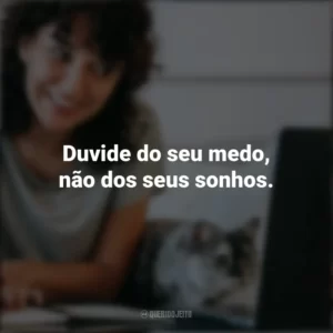 Duvide do seu medo, não dos seus sonhos. Frases Positivas