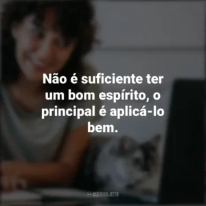 Não é suficiente ter um bom espírito, o principal é aplicá-lo bem. – René Descartes. Frases Positivas