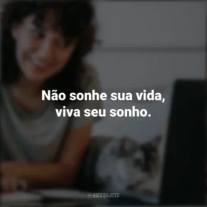 Não sonhe sua vida, viva seu sonho. Frases Positivas