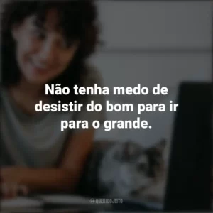 Não tenha medo de desistir do bom para ir para o grande. – John D. Rockefeller. Frases Positivas