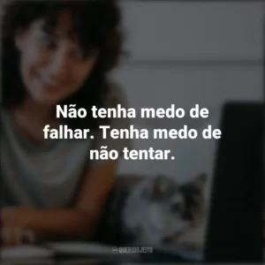 Não tenha medo de falhar. Tenha medo de não tentar. Frases Positivas