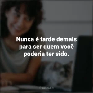 Nunca é tarde demais para ser quem você poderia ter sido. – George Eliot. Frases Positivas