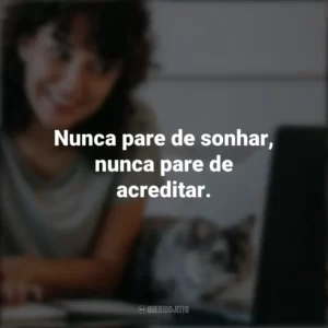 Nunca pare de sonhar, nunca pare de acreditar. Frases Positivas