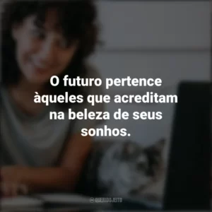 O futuro pertence àqueles que acreditam na beleza de seus sonhos. – Eleanor Roosevelt. Frases Positivas
