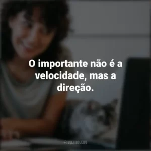 O importante não é a velocidade, mas a direção. Frases Positivas