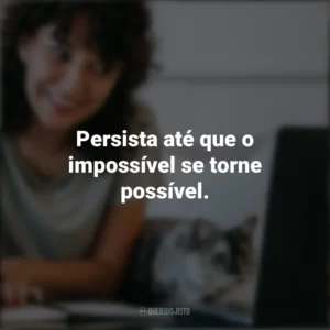 Persista até que o impossível se torne possível. Frases Positivas