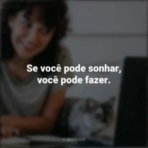 Se você pode sonhar, você pode fazer. – Walt Disney. Frases Positivas
