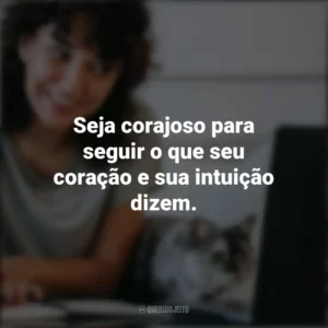 Seja corajoso para seguir o que seu coração e sua intuição dizem. – Steve Jobs. Frases Positivas