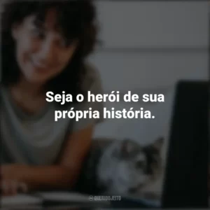 Seja o herói de sua própria história. Frases Positivas