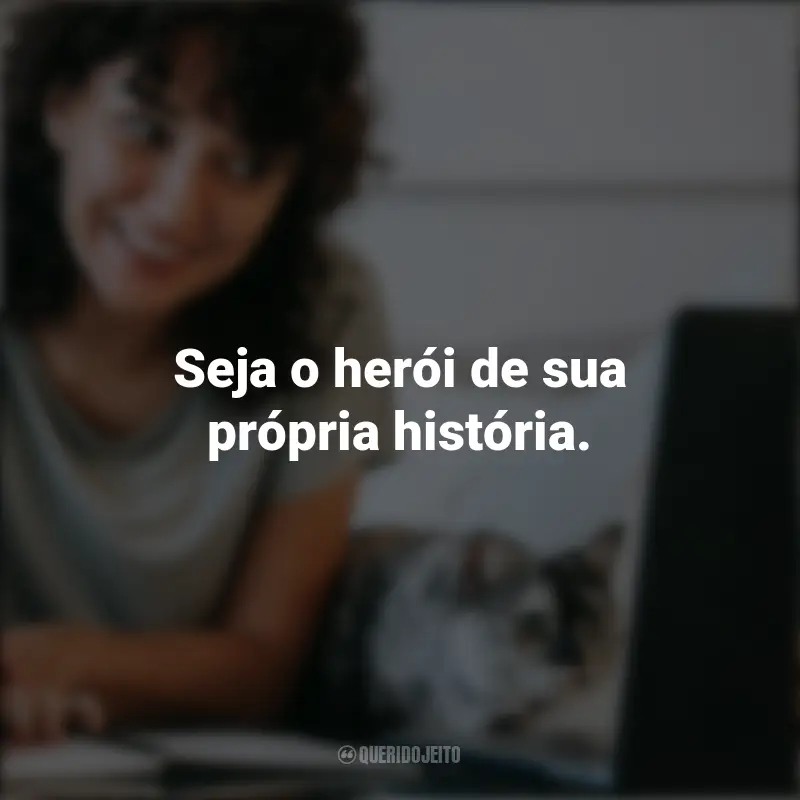 Mensagens Positivas: Seja o herói de sua própria história.
