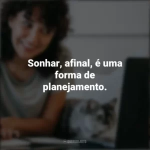Sonhar, afinal, é uma forma de planejamento. – Gloria Steinem. Frases Positivas