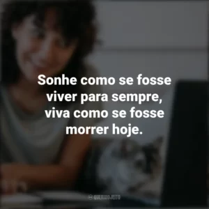 Sonhe como se fosse viver para sempre, viva como se fosse morrer hoje. – James Dean. Frases Positivas