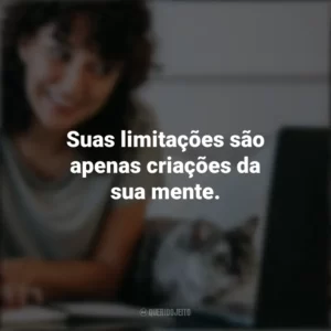 Suas limitações são apenas criações da sua mente. Frases Positivas