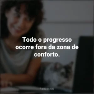 Todo o progresso ocorre fora da zona de conforto. – Michael John Bobak. Frases Positivas