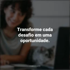 Transforme cada desafio em uma oportunidade. Frases Positivas