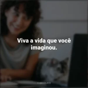 Viva a vida que você imaginou. – Henry David Thoreau. Frases Positivas