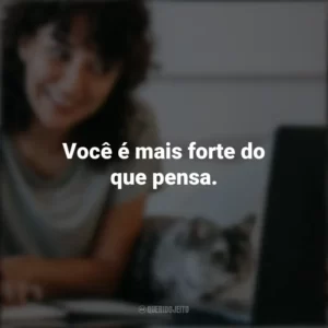 Você é mais forte do que pensa. Frases Positivas