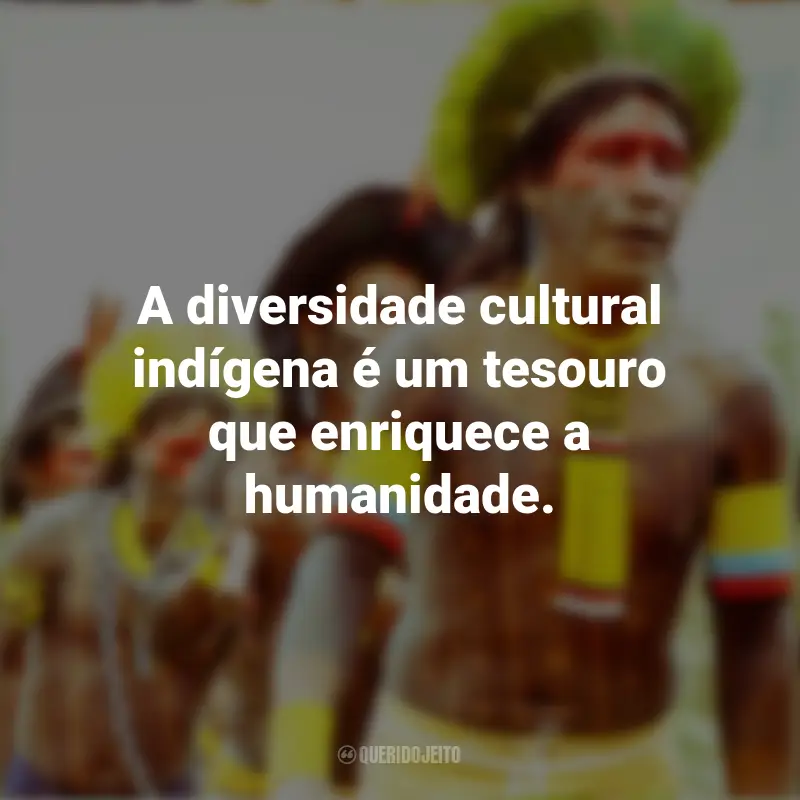 Frases para o Dia dos Povos Indígenas: A diversidade cultural indígena é um tesouro que enriquece a humanidade.