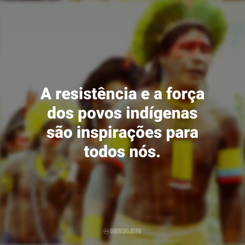 Frases Dia dos Povos Indígenas: A resistência e a força dos povos indígenas são inspirações para todos nós.