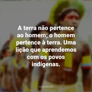 A terra não pertence ao homem; o homem pertence à terra. Uma lição que aprendemos com os povos indígenas. Dia dos Povos Indígenas